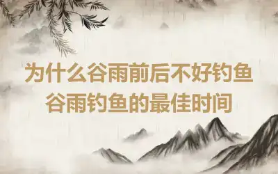为什么谷雨前后不好钓鱼 谷雨钓鱼的最佳时间