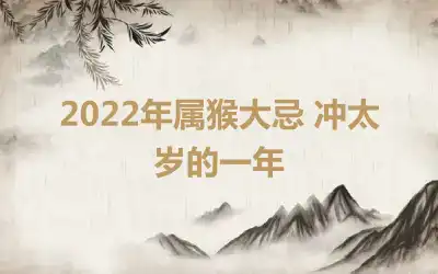 2022年属猴大忌 冲太岁的一年