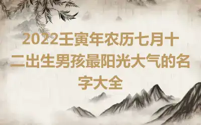 2022壬寅年农历七月十二出生男孩最阳光大气的名字大全