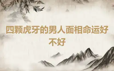 四颗虎牙的男人面相命运好不好