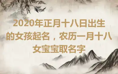 2020年正月十八日出生的女孩起名,农历一月十八女宝宝取名字