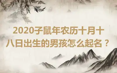 2020子鼠年农历十月十八日出生的男孩怎么起名?