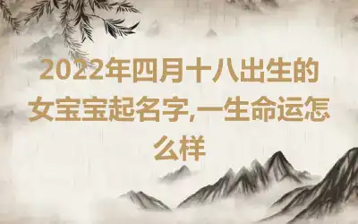 2022年四月十八出生的女宝宝起名字,一生命运怎么样