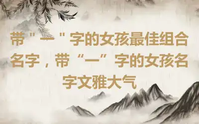 带＂一＂字的女孩最佳组合名字，带“一”字的女孩名字文雅大气