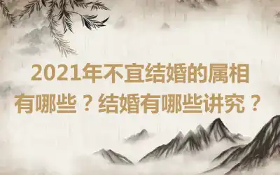 2021年不宜结婚的属相有哪些？结婚有哪些讲究？