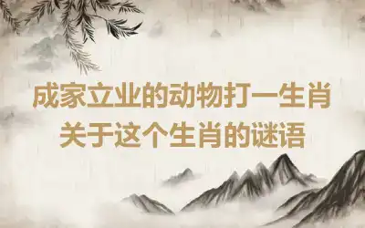 成家立业的动物打一生肖 关于这个生肖的谜语