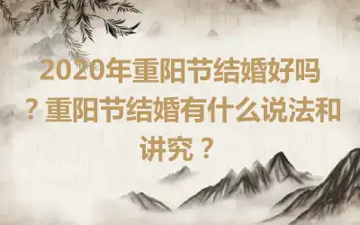 2020年重阳节结婚好吗？重阳节结婚有什么说法和讲究？