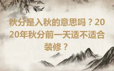 秋分是入秋的意思吗？2020年秋分前一天适不适合装修？