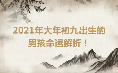 2021年大年初九出生的男孩命运解析！