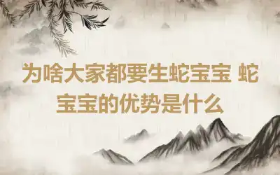 为啥大家都要生蛇宝宝 蛇宝宝的优势是什么