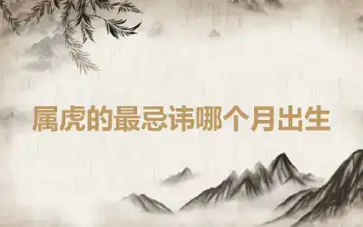 属虎的最忌讳哪个月出生