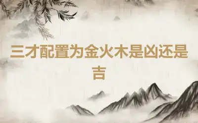 三才配置为金火木是凶还是吉