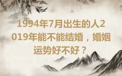 1994年7月出生的人2019年能不能结婚，婚姻运势好不好？