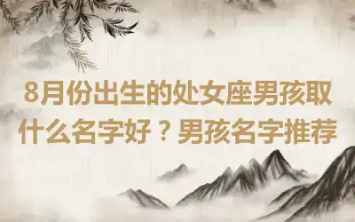 8月份出生的处女座男孩取什么名字好？男孩名字推荐