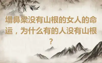 塌鼻梁没有山根的女人的命运，为什么有的人没有山根？