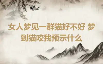 女人梦见一群猫好不好 梦到猫咬我预示什么