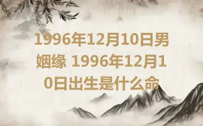1996年12月10日男姻缘 1996年12月10日出生是什么命