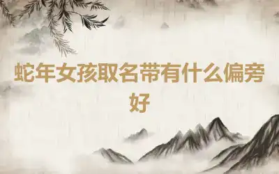 蛇年女孩取名带有什么偏旁好