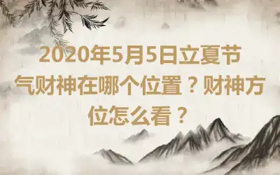 2020年5月5日立夏节气财神在哪个位置？财神方位怎么看？