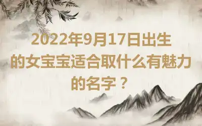2022年9月17日出生的女宝宝适合取什么有魅力的名字？
