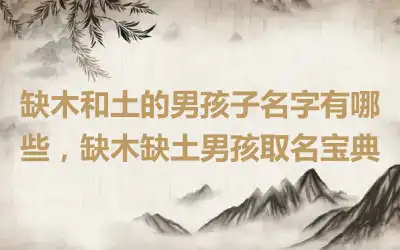 缺木和土的男孩子名字有哪些，缺木缺土男孩取名宝典