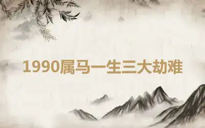1990属马一生三大劫难