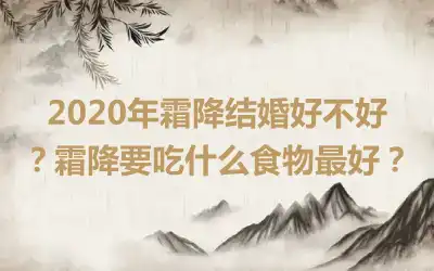 2020年霜降结婚好不好？霜降要吃什么食物最好？