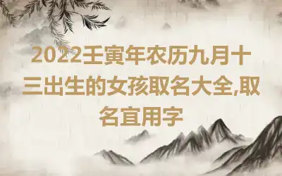2022壬寅年农历九月十三出生的女孩取名大全,取名宜用字