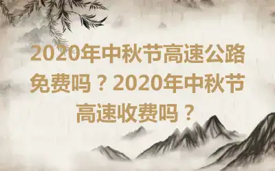 2020年中秋节高速公路免费吗？2020年中秋节高速收费吗？