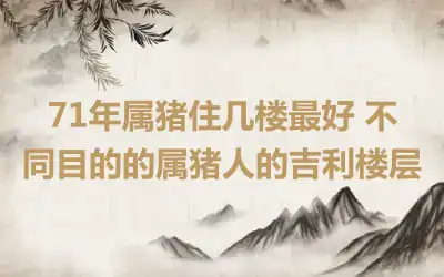 71年属猪住几楼最好 不同目的的属猪人的吉利楼层