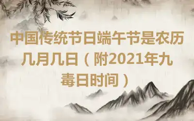 中国传统节日端午节是农历几月几日（附2021年九毒日时间）