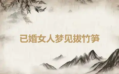 已婚女人梦见拔竹笋