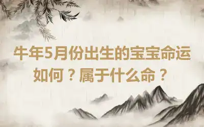 牛年5月份出生的宝宝命运如何？属于什么命？