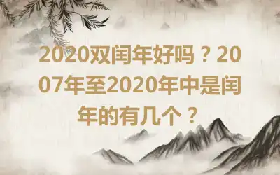 2020双闰年好吗？2007年至2020年中是闰年的有几个？