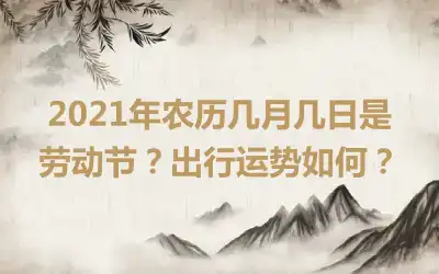 2021年农历几月几日是劳动节？出行运势如何？