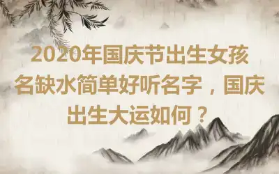 2020年国庆节出生女孩名缺水简单好听名字，国庆出生大运如何？