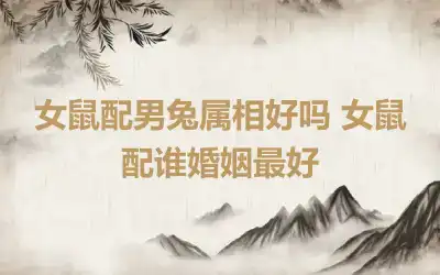 女鼠配男兔属相好吗 女鼠配谁婚姻最好