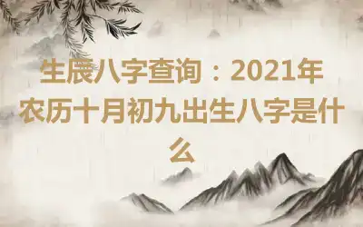 生辰八字查询：2021年农历十月初九出生八字是什么