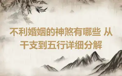 不利婚姻的神煞有哪些 从干支到五行详细分解