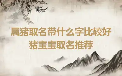 属猪取名带什么字比较好 猪宝宝取名推荐
