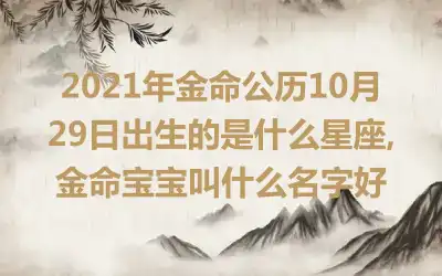 2021年金命公历10月29日出生的是什么星座,金命宝宝叫什么名字好