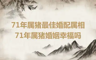71年属猪最佳婚配属相 71年属猪婚姻幸福吗