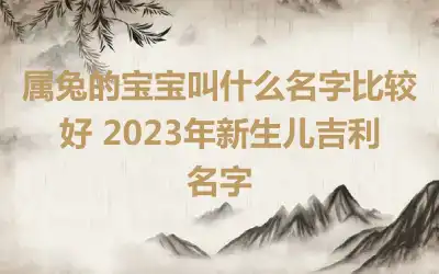 属兔的宝宝叫什么名字比较好 2023年新生儿吉利名字