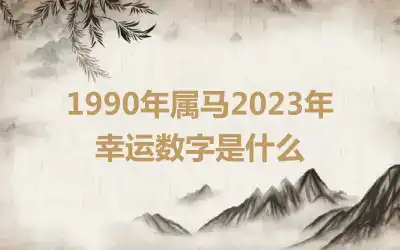 1990年属马2023年幸运数字是什么