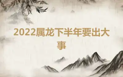 2022属龙下半年要出大事