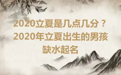 2020立夏是几点几分?2020年立夏出生的男孩缺水起名