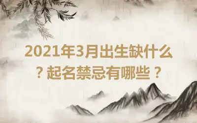 2021年3月出生缺什么？起名禁忌有哪些？