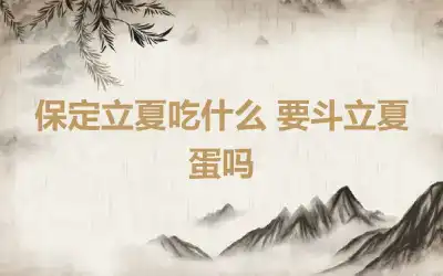 保定立夏吃什么 要斗立夏蛋吗