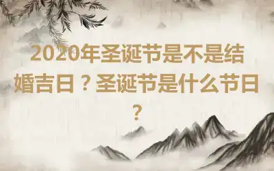 2020年圣诞节是不是结婚吉日？圣诞节是什么节日？