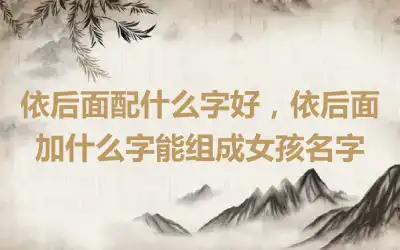 依后面配什么字好，依后面加什么字能组成女孩名字